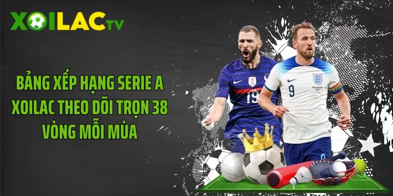 Bảng Xếp Hạng Serie A Xoilac Theo Dõi Trọn 38 Vòng Mỗi Mùa