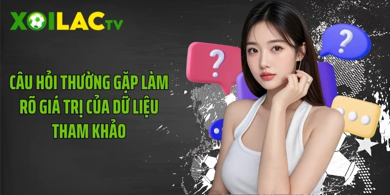 Câu hỏi thường gặp làm rõ giá trị của dữ liệu tham khảo