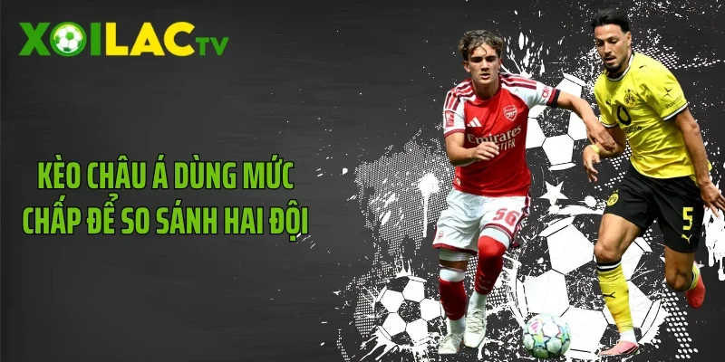 Kèo châu Á dùng mức chấp để so sánh hai đội