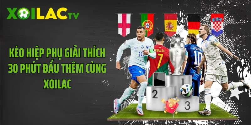 Kèo Hiệp Phụ Giải Thích 30 Phút Đấu Thêm Cùng Xoilac