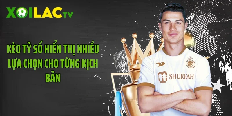 Kèo tỷ số hiển thị nhiều lựa chọn cho từng kịch bản