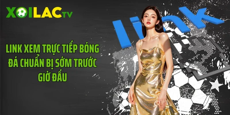 Link xem trực tiếp bóng đá chuẩn bị sớm trước giờ đấu