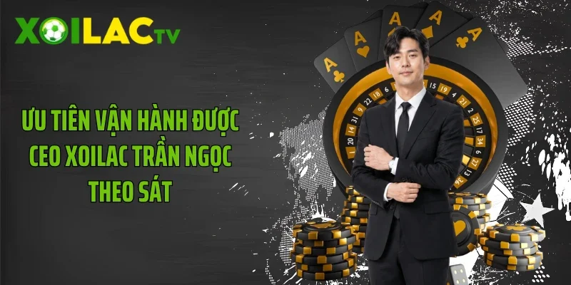 Ưu tiên vận hành được CEO Xoilac Trần Ngọc theo sát